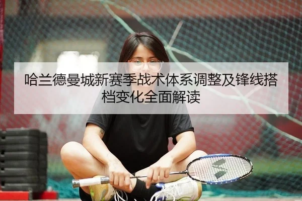 哈兰德曼城新赛季战术体系调整及锋线搭档变化全面解读