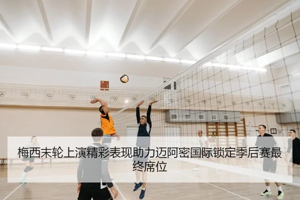 梅西末轮上演精彩表现助力迈阿密国际锁定季后赛最终席位