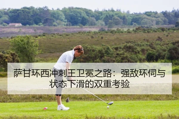 萨甘环西冲刺王卫冕之路：强敌环伺与状态下滑的双重考验